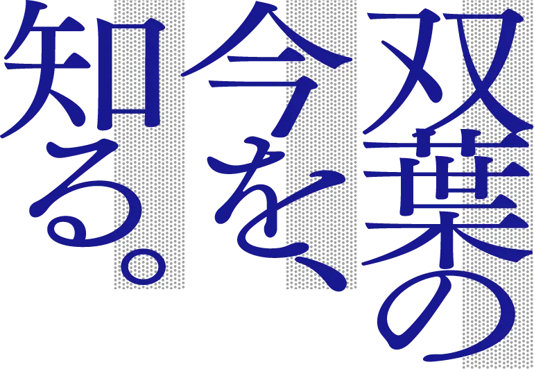 双葉の今を、知る。